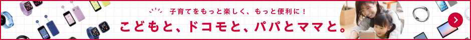 子育てをもっと楽しく、もっと便利に！こどもと、ドコモと、パパとママと。