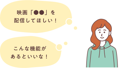 「映画「●●」を配信してほしい!」「こんな機能があるといいな!」
